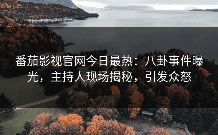 番茄影视官网今日最热：八卦事件曝光，主持人现场揭秘，引发众怒