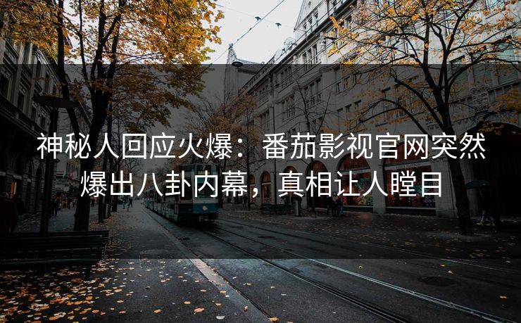 神秘人回应火爆：番茄影视官网突然爆出八卦内幕，真相让人瞠目