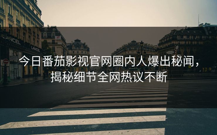 今日番茄影视官网圈内人爆出秘闻，揭秘细节全网热议不断