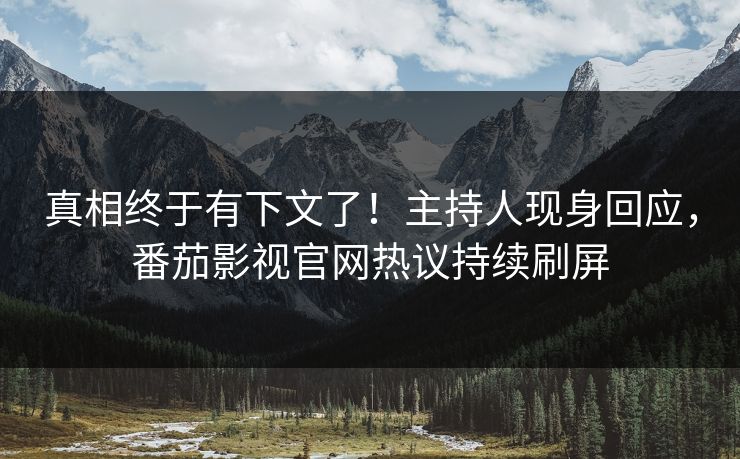真相终于有下文了！主持人现身回应，番茄影视官网热议持续刷屏